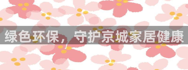 杏耀平台是真的吗：绿色环保，守护京城家居健康