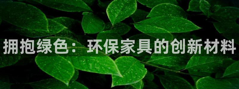 杏耀注册链接：拥抱绿色：环保家具的创新材料