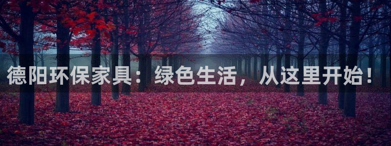 杏耀平台注册会员：德阳环保家具：绿色生活，从这里开始！