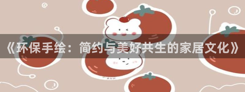 杏耀平台登录检测：《环保手绘：简约与美好共生的家居文化》