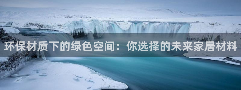 杏耀平台怎样：环保材质下的绿色空间：你选择的未来家居材料