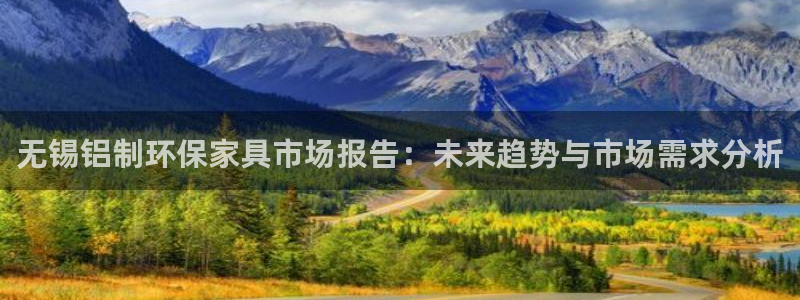 杏耀是什么平台：无锡铝制环保家具市场报告：未来趋势与市场需求