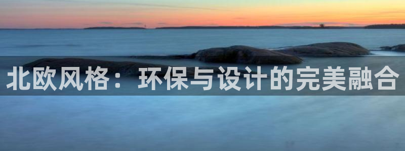 杏耀平台官网下载：北欧风格：环保与设计的完美融合
