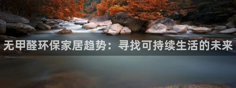杏耀代理1980：无甲醛环保家居趋势：寻找可持续生活的未来