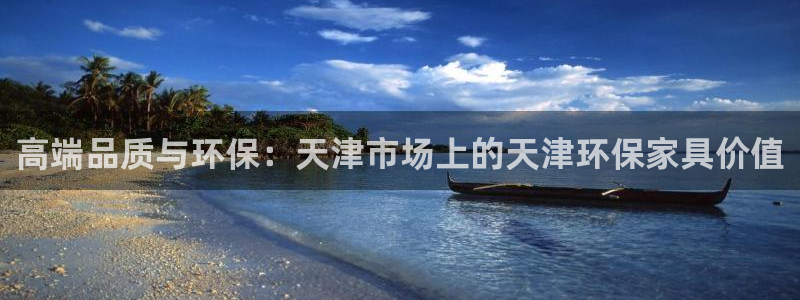 杏耀平台的专用通道：高端品质与环保：天津市场上的天津环保家具