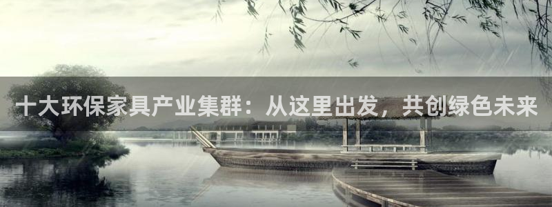 杏耀平台代理登录网址是多少：十大环保家具产业集群：从这里出发