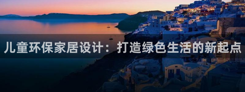 杏耀平台得专用通道：儿童环保家居设计：打造绿色生活的新起点