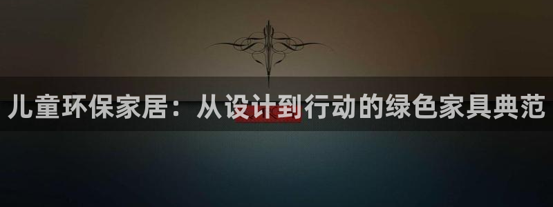 杏耀注册登录官网：儿童环保家居：从设计到行动的绿色家具典范