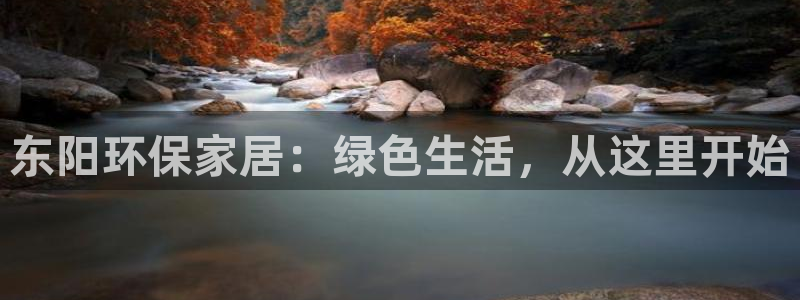 杏耀平台注册入口：东阳环保家居：绿色生活，从这里开始