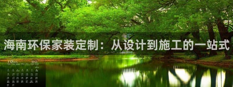 杏耀平台代理怎么赚钱的：海南环保家装定制：从设计到施工的一站