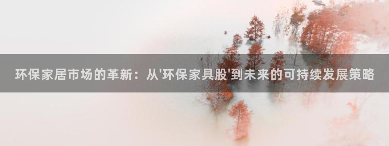 杏耀平台代理：环保家居市场的革新：从\'环保家具股\'到未来