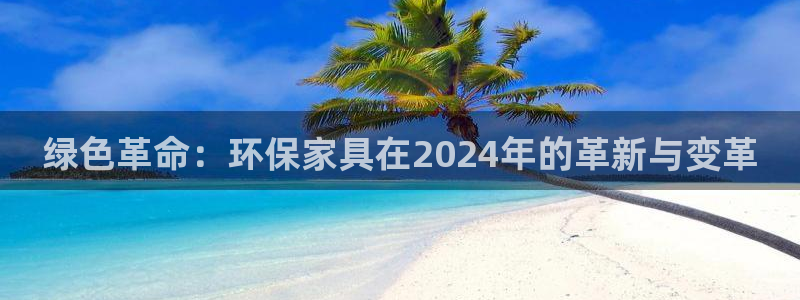 杏耀平台主管：绿色革命：环保家具在2024年的革新与变革
