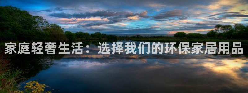 杏耀平台分红：家庭轻奢生活：选择我们的环保家居用品