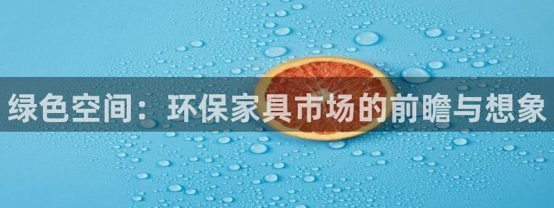 杏耀总代：绿色空间：环保家具市场的前瞻与想象