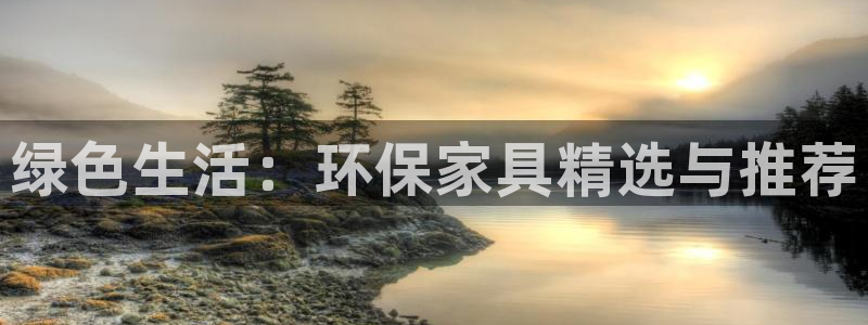 杏耀代理1980：绿色生活：环保家具精选与推荐