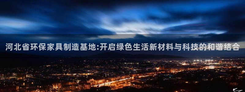 杏耀平台黑款：河北省环保家具制造基地:开启绿色生活新材料与科