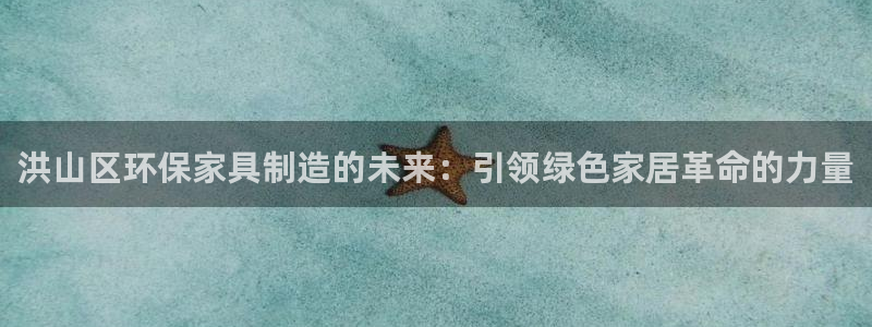杏耀官网游戏：洪山区环保家具制造的未来：引领绿色家居革命的力