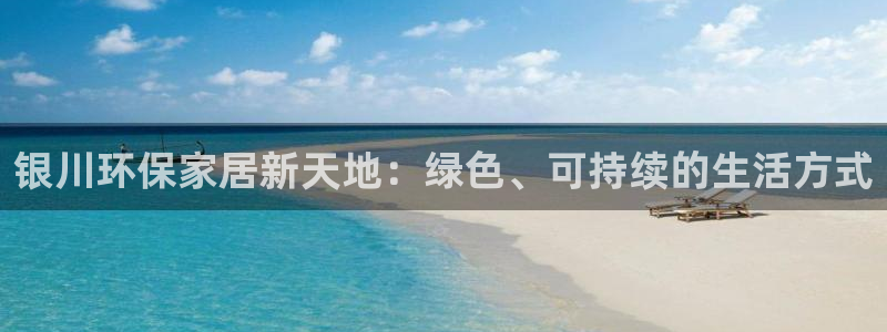 杏耀平台手机下载：银川环保家居新天地：绿色、可持续的生活方式