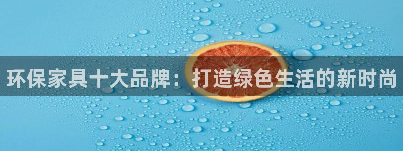 杏耀平台服务中心电话号码：环保家具十大品牌：打造绿色生活的新