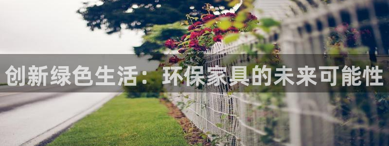 杏耀手机网页登录入口：创新绿色生活：环保家具的未来可能性