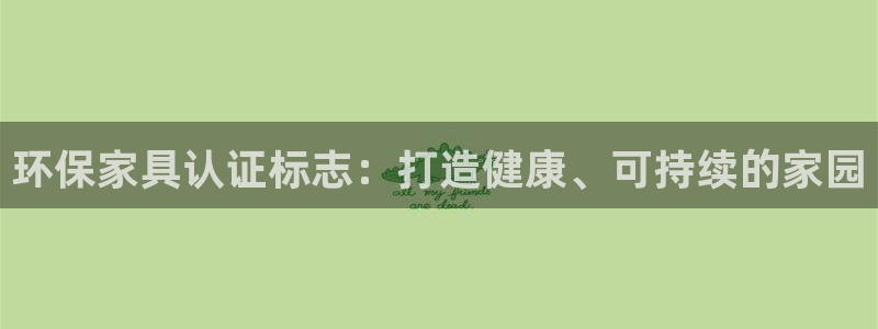 杏耀官网注册：环保家具认证标志：打造健康、可持续的家园