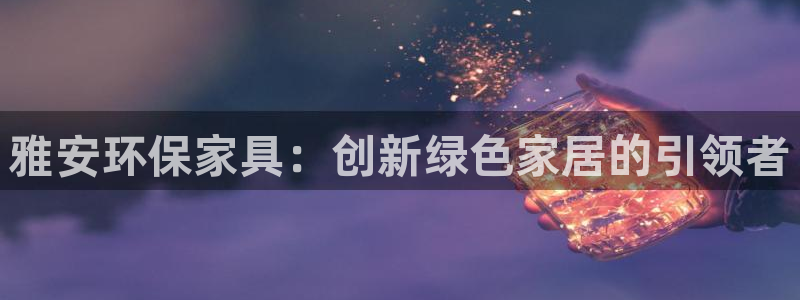 杏耀软件：雅安环保家具：创新绿色家居的引领者