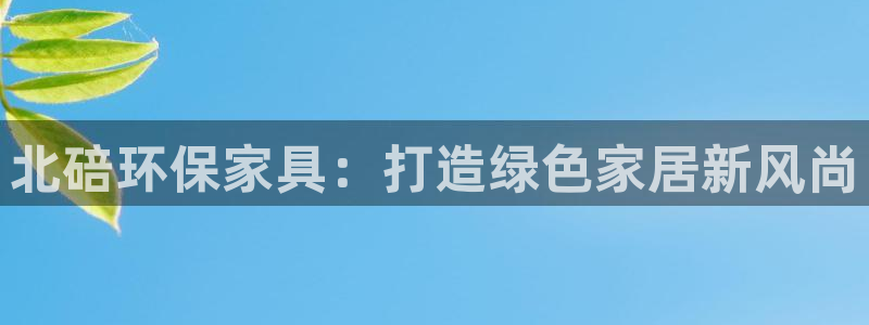 杏耀官网注册地址：北碚环保家具：打造绿色家居新风尚