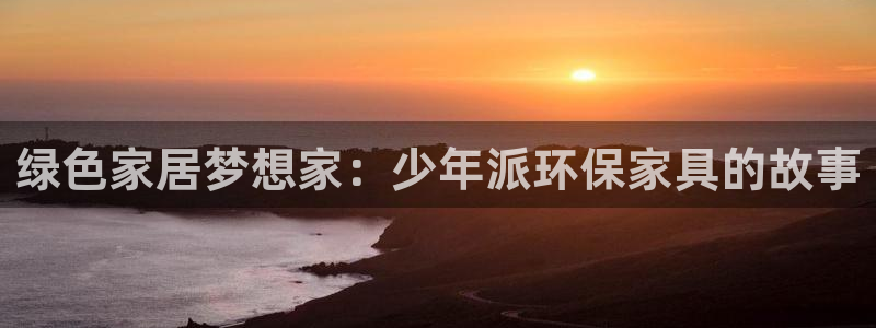 杏耀代理主管qq：绿色家居梦想家：少年派环保家具的故事