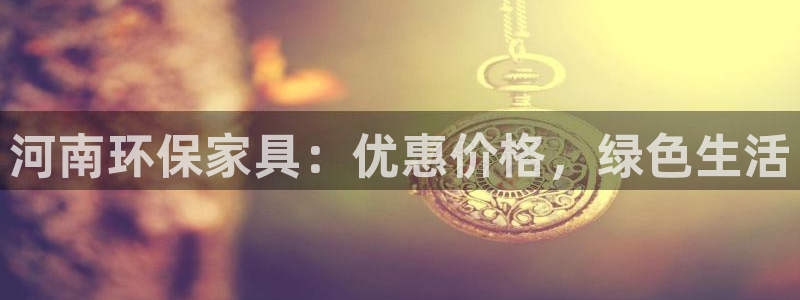 杏耀登录测速：河南环保家具：优惠价格，绿色生活