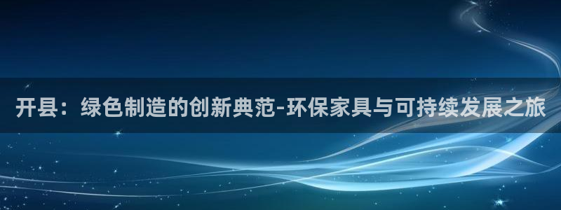 杏耀平台在线注册：开县：绿色制造的创新典范-环保家具与可持续