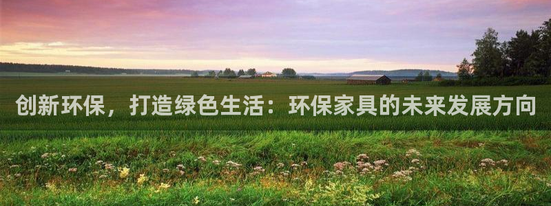 杏耀3代理：创新环保，打造绿色生活：环保家具的未来发展方向