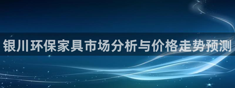 杏耀官方娱乐：银川环保家具市场分析与价格走势预测