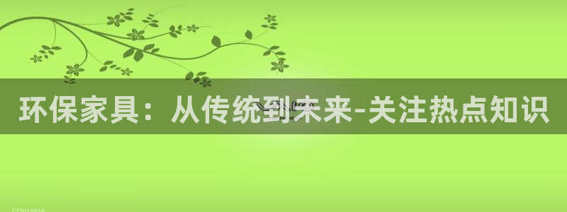 杏耀3代理：环保家具：从传统到未来-关注热点知识