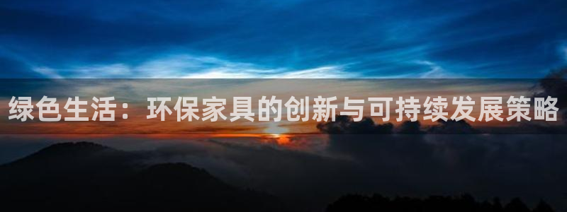 杏耀官网登录：绿色生活：环保家具的创新与可持续发展策略