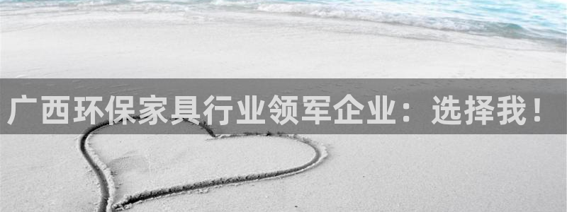 杏耀平台代理怎么赚钱：广西环保家具行业领军企业：选择我！