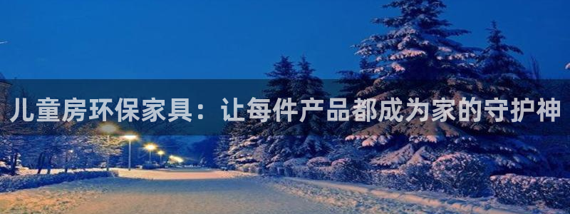 杏耀平台网站是什么：儿童房环保家具：让每件产品都成为家的守护