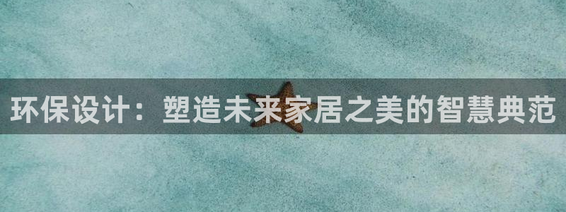 杏耀平台专用通道：环保设计：塑造未来家居之美的智慧典范