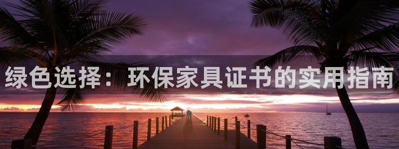 杏耀官网登录：绿色选择：环保家具证书的实用指南