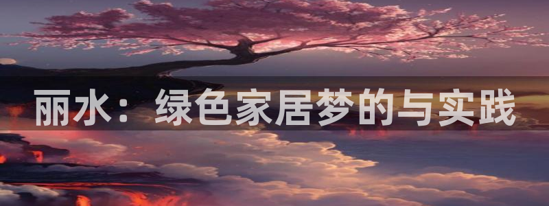 杏耀官网游戏：丽水：绿色家居梦的与实践