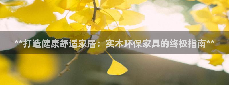 杏耀官方：**打造健康舒适家居：实木环保家具的终极指南**